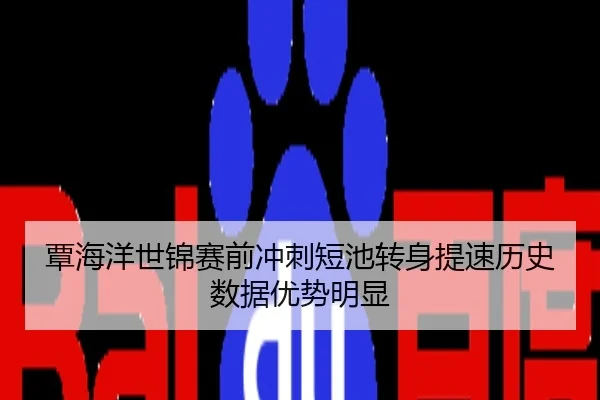 覃海洋世锦赛前冲刺短池转身提速历史数据优势明显