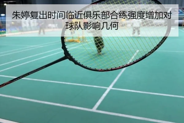 朱婷复出时间临近俱乐部合练强度增加对球队影响几何