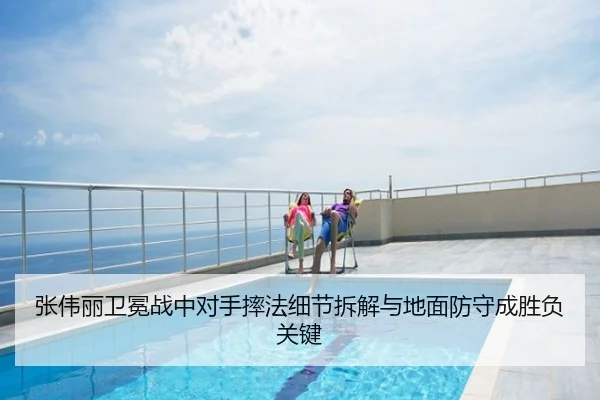 张伟丽卫冕战中对手摔法细节拆解与地面防守成胜负关键