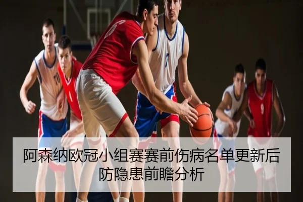 阿森纳欧冠小组赛赛前伤病名单更新后防隐患前瞻分析