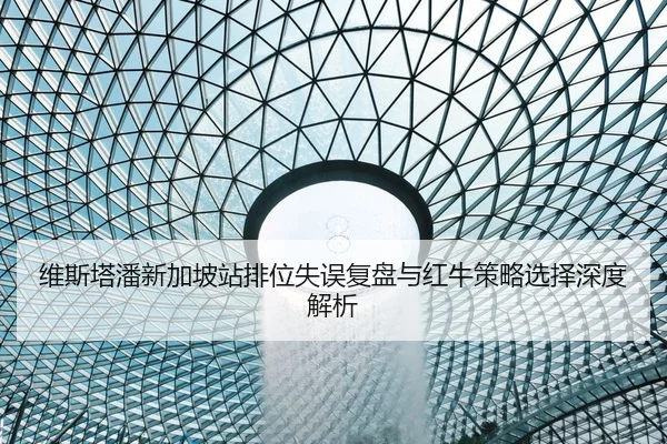 维斯塔潘新加坡站排位失误复盘与红牛策略选择深度解析